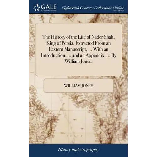 The History of the Life of Nader Shah, King of Persia. Extracted From an Eastern Manuscript, ... With an Introduction, ... and an Appendix, ... By Wil