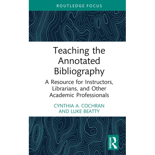 Teaching the Annotated Bibliography: A Resource for Instructors, Librarians, and Other Academic Professionals