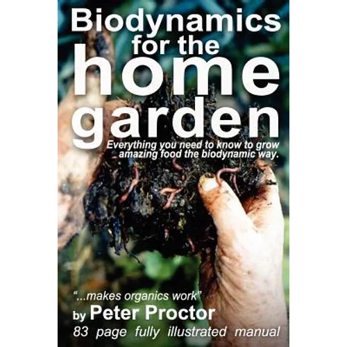 Biodynamics for the Home Garden: "Biodynamics makes organics work"