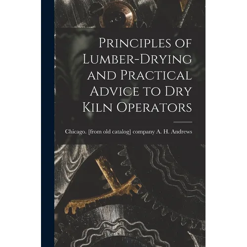 Principles of Lumber-drying and Practical Advice to dry Kiln Operators