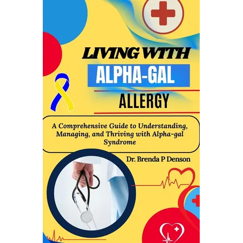 living with Alpha-gal Allergy: A Comprehensive Guide to Understanding, Managing, and Thriving with Alpha-gal Syndrome