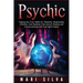 Psychic: Tapping into Your Ability for Telepathy, Mediumship, Intuition, Aura Reading, Clairvoyance, Healing and Communicating with Your Spirit Guides