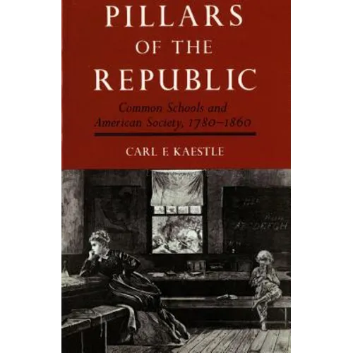 Pillars of the Republic: Common Schools and American Society, 1780-1860