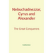 Nebuchadnezzar, Cyrus and Alexander: The Great Conquerors