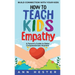 How to Teach Kids Empathy: A Parent's Guide to Raise Compassionate Humans; Build Connection with Your Kids
