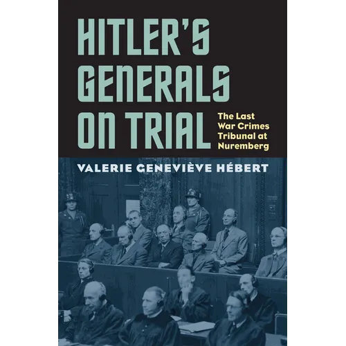 Hitler's Generals on Trial: The Last War Crimes Tribunal at Nuremberg
