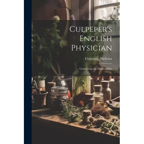 Culpeper's English Physician: Containing the Medical Part