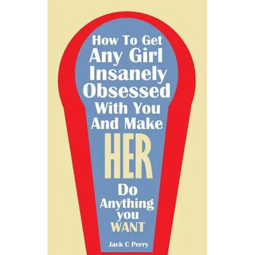 How to Get Any Girl Insanely Obsessed With You And Make Her Do Anything You Wan