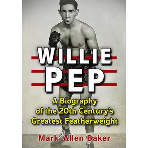 Willie Pep: A Biography of the 20th Century's Greatest Featherweight