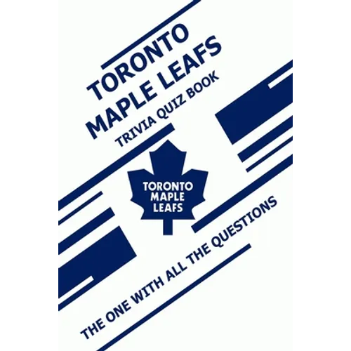 Toronto Maple Leafs Trivia Quiz Book: The One With All The Questions