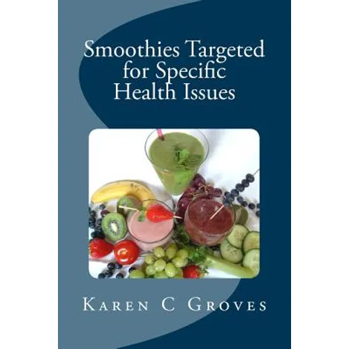 Smoothies Targeted for Specific Health Issues: 73 Superfood Smoothie Recipes for 14 Ailments: Alzheimer's, Arthritis, Cancer, Cholesterol, Diabetes, H
