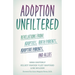 Adoption Unfiltered: Revelations from Adoptees, Birth Parents, Adoptive Parents, and Allies