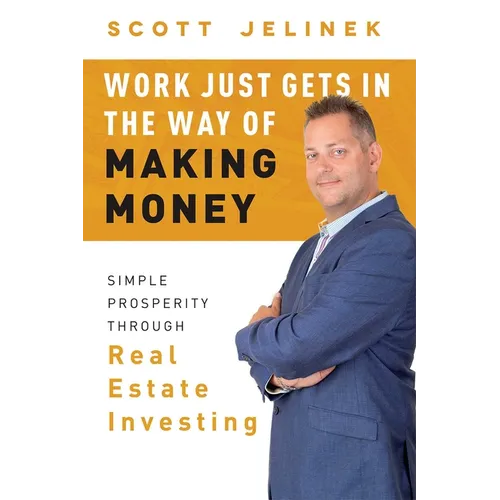 Work Just Gets in the Way of Making Money: Simple Prosperity Through Real Estate Investing