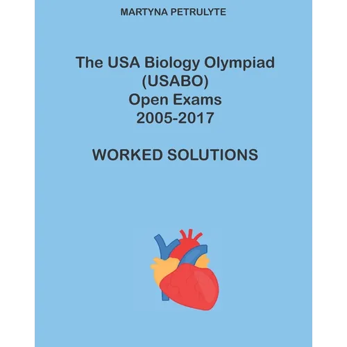 The USA Biology Olympiad (USABO) Open Exams 2005-2017 Worked Solutions