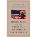 Migration and the Origins of American Citizenship: African Americans, Native Americans, and Immigrants
