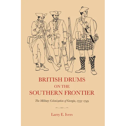 British Drums on the Southern Frontier: The Military Colonization of Georgia, 1733-1749