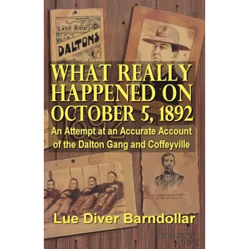 What Really Happened on October 5, 1892: An Attempt at an Accurate Account of the Dalton Gang and Coffeyville