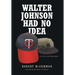 Walter Johnson Had No Idea: A Life with Baseball
