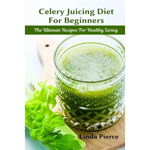 Celery Juicing Diet for Beginners: The Ultimate Recipe for Healthy Living