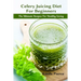 Celery Juicing Diet for Beginners: The Ultimate Recipe for Healthy Living
