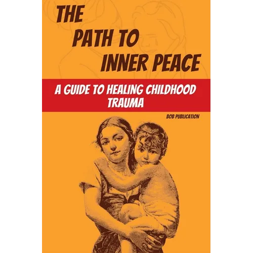 The Path to Inner Peace: A Guide to Healing Childhood Trauma