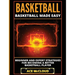 Basketball: Basketball Made Easy: Beginner and Expert Strategies For Becoming A Better Basketball Player