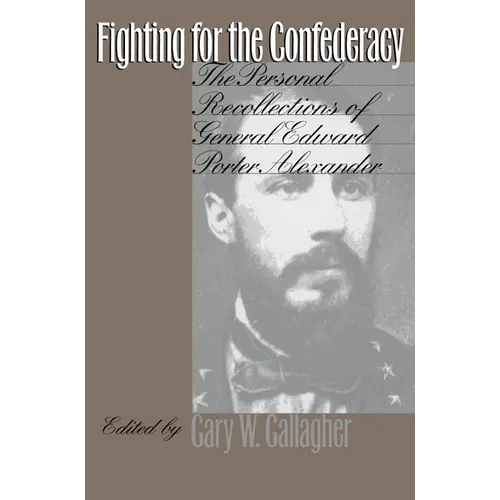 Fighting for the Confederacy: The Personal Recollections of General Edward Porter Alexander
