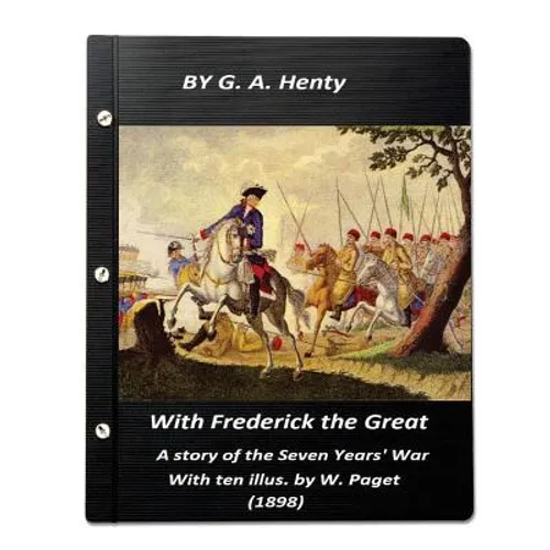 With Frederick the Great, a story of the Seven Years' War. With ten illus. by W.