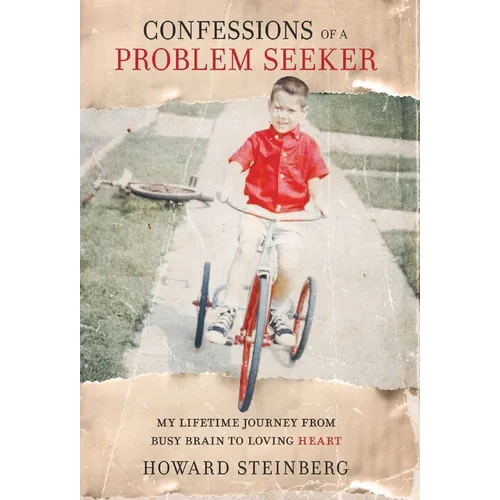 Confessions of a Problem Seeker: My Lifetime Journey From Busy Brain To Loving Heart
