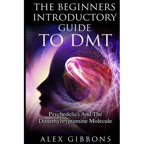 The Beginners Introductory Guide To DMT - Psychedelics And The Dimethyltryptamine Molecule