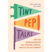Tiny Pep Talks: Bite-Size Encouragement for Life's Annoying, Stressful, and Flat-Out Lousy Moments