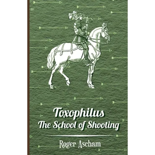 Toxophilus - The School of Shooting (History of Archery Series)