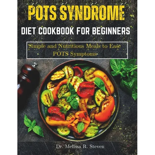 Pots Syndrome Diet Cookbook for Beginners: Simple and Nutritious Meals to Ease POTS Symptoms
