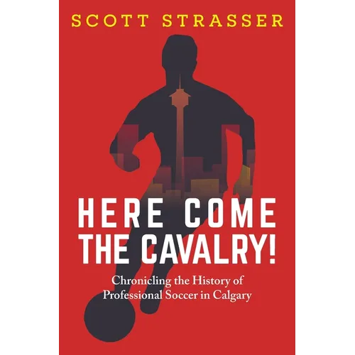 Here Come the Cavalry!: Chronicling the History of Professional Soccer in Calgary