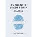 Authentic Leadership Workbook: The Tools to Lead With Nothing to Hide, Nothing to Prove & Nothing to Lose