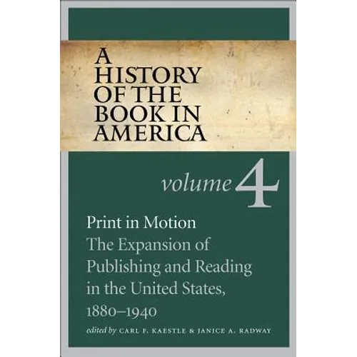 A History of the Book in America: Volume 4: Print in Motion: The Expansion of Publishing and Reading in the United States, 1880-1940