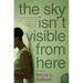 The Sky Isn't Visible from Here: A Memoir
