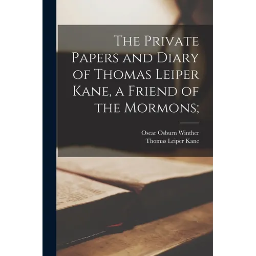The Private Papers and Diary of Thomas Leiper Kane, a Friend of the Mormons;