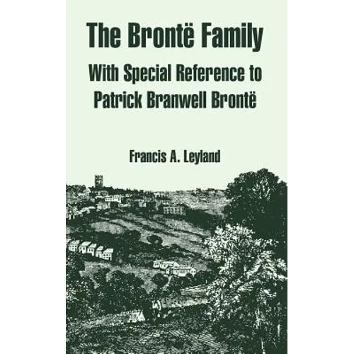 The Bronte Family: With Special Reference to Patrick Branwell Bronte