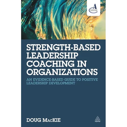 Strength-Based Leadership Coaching in Organizations: An Evidence-Based Guide to Positive Leadership Development
