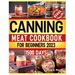 Canning Meat Cookbook for Beginners: Preserve Your Meat and Game Safely Delicious and Affordable Traditional Recipes for Long-Term Pantry Staples