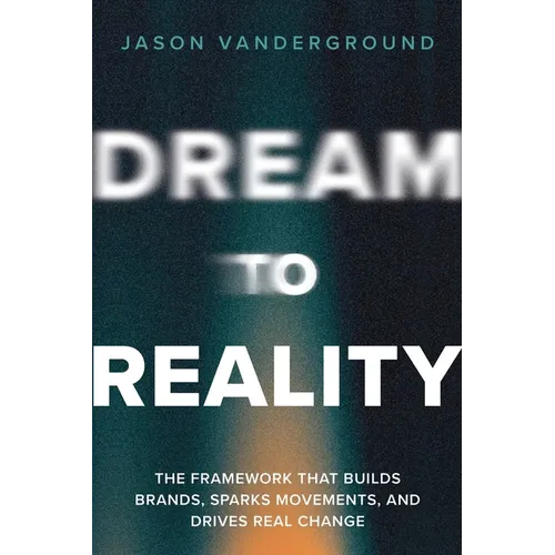 DREAM to Reality: The Framework that Builds Brands, Sparks Movements, and Drives Real Change