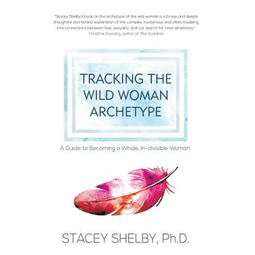 Tracking the Wild Woman Archetype: A Guide to Becoming a Whole, In-divisible Woman