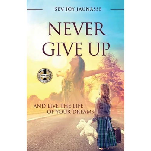 Never Give Up: And Live the Life of Your Dreams