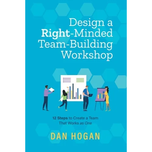 Design a Right-Minded, Team-Building Workshop: 12 Steps to Create a Team That Works as One