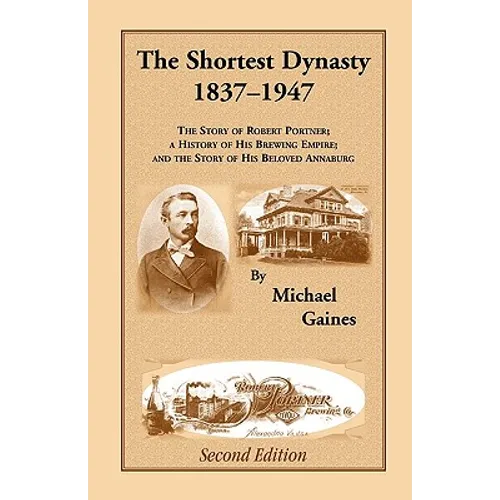 The Shortest Dynasty, 1837-1947. The Story of Robert Portner; a history of his brewing empire; and the story of his beloved Annaburg. 2nd Edition