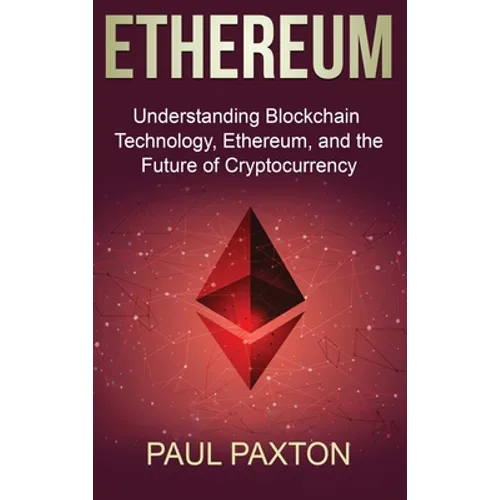 Ethereum: Understanding Blockchain Technology, Ethereum, and the Future of Cryptocurrency