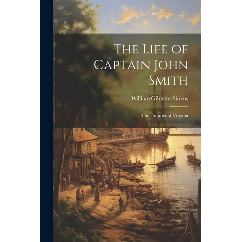 The Life of Captain John Smith; The Founder of Virginia