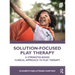 Solution-Focused Play Therapy: A Strengths-Based Clinical Approach to Play Therapy
