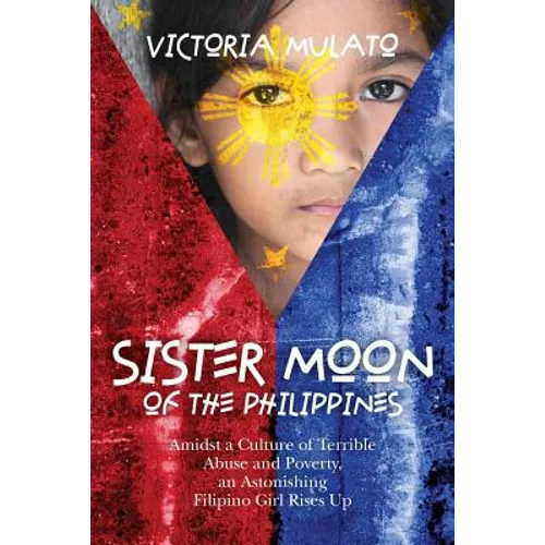 Sister Moon of the Phillippines: Amidst a Culture of Terrible Abuse and Poverty, an Astonishing Filipino Girl Rises Up